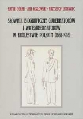 Słownik biograficzny gubernatorów i wicegubernatorów w Królestwie Polskim - Artur Górak, Jan Kozłowski, Krzysztof Latawiec