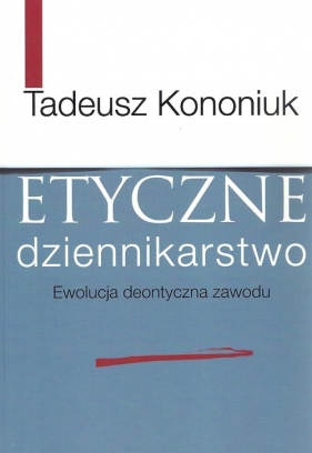 Etyczne dziennikarstwo - Kononiuk Tadeusz<br />