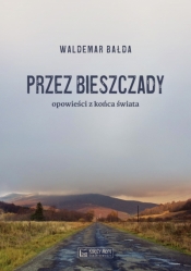 Przez Bieszczady... Opowieści z końca świata - Waldemar Bałda