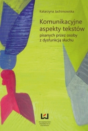 Komunikacyjne aspekty tekstów pisanych przez osoby z dysfunkcją słuchu - Jachimowska Katarzyna