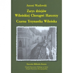 Zarys dziejów wileńskiej chorągwi harcerzy. Czarna Trzynastka Wileńska - WASILEWSKI ANTONI