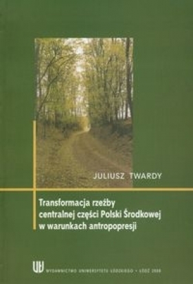 Transformacja rzeźby centralnej części Polski w warunkach antropopresji - Twardy Juliusz