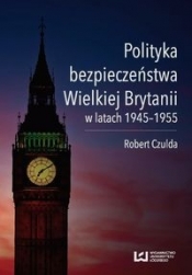 Polityka bezpieczeństwa Wielkiej Brytanii w latach 1945-1955 - Czulda Robert