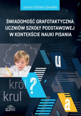 Świadomość grafotaktyczna uczniów szkoły podstawowej w kontekście nauki pisania - Joanna Elżbieta Zawadka