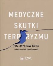 Medyczne skutki terroryzmu - Guła Przemysław, Jałoszyński Kuba, Tarnawski Paweł
