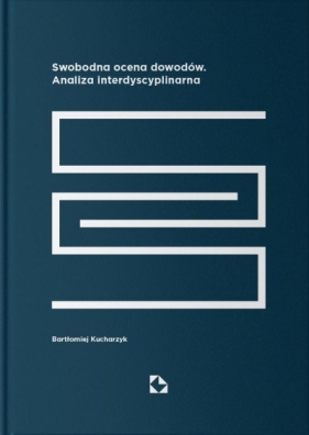 Swobodna ocena dowodów. Analiza interdyscyplinarna - Bartłomiej Kucharzyk