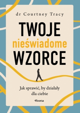 Twoje nieświadome wzorce. Jak sprawić, by działały dla ciebie - Courtney Tracy