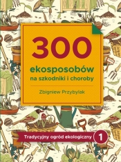 300 ekosposobów na szkodniki i choroby - Przybylak Zbigniew
