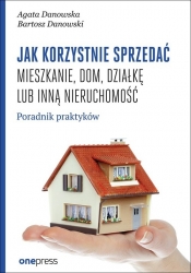 Jak korzystnie sprzedać mieszkanie dom, działkę lub inną nieruchomość. - Danowski Bartosz, Danowska Agata