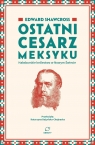 Ostatni cesarz Meksyku. Habsburskie królestwo... Edward Shawcross