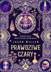 Prawdziwe czary. Podręcznik magicznego rzemiosła - Jason Miller