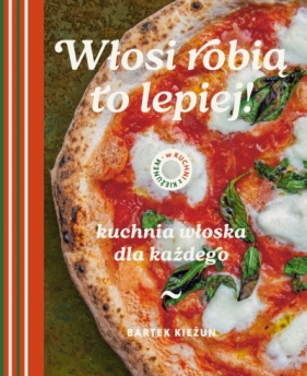 W kuchni z Kieżunem. Włosi robią to lepiej. Kuchnia włoska dla każdego - Bartek Kieżun