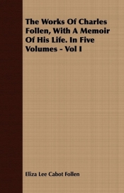 The Works Of Charles Follen, With A Memoir Of His Life. In Five Volumes - Vol I