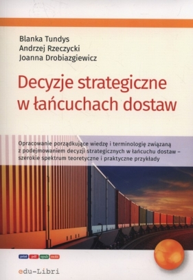 Decyzje strategiczne w łańcuchach dostaw - Tundys Blanka, Rzerzycki Andrzej, Drobiazgiewicz Joanna