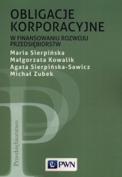 Obligacje korporacyjne w finansowaniu rozwoju przedsiębiorstw - Kowalik Małgorzata, Sierpińska Maria, Zubek Michał, Sierpińska-Sawicz Agata