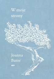 W moje strony. Trzy wyprawy w stronę wyobraźni, współczucia i troski - Joanna Bator