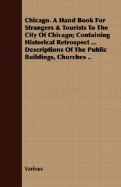 Chicago. a Hand Book for Strangers & Tourists to the City of Chicago; Containing Historical Retrospect ... Descriptions of the Public Buildings, Churc