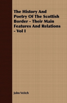 The History And Poetry Of The Scottish Border - Their Main Features And Relations - Vol I - Veitch John