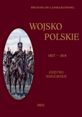 Wojsko Polskie 1807-1814 Tom 1 Księstwo Warszawskie - Gembarzewski Bronisław