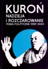 Nadzieja i rozczarowanie Pisma polityczne 1989-2004 Kuroń Jacek