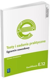 Testy i zadania praktyczne. Egzamin zawodowy. Technik informatyk.  Kwalifikacja E.12. Montaż i eksploatacja komputerów osobistych oraz urządzeń peryferyjnych. Technik informatyk (2014)