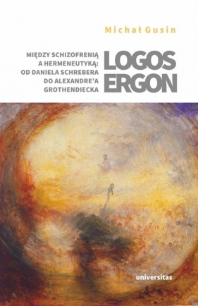 Logos ergon Między schizofrenią a hermeneutyką od Daniela P. Schrebera do Alexandre'a Grothendieck - Gusin Michał