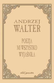 Poezja mi wszystko wyjaśniła. Szkice i eseje - Andrzej Walter