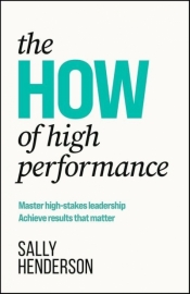 The HOW of High Performance. Master high-stakes leadership, achieve results that matter - Sally Henderson
