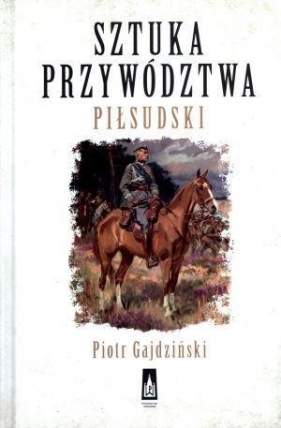 Sztuka przywództwa Piłsudski - Gajdziński Piotr