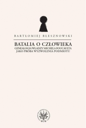 Batalia o Człowieka. Genealogia władzy Michela Foucaulta jako próba wyzwolenia podmiotu - Błesznowski Bartłomiej