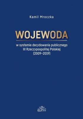 Wojewoda w systemie decydowania publicznego III Rzeczypospolitej Polskiej (2009-2019) - Kamil Mroczka