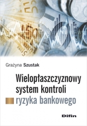 Wielopłaszczyznowy system kontroli ryzyka bankowego - Szustak Grażyna