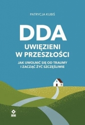 DDA Uwięzieni w przeszłości . Jak uwolnić się od.. - Patrycja Kubiś