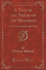 A Tale of the House of the Wolfings And All the Kindreds of the Mark Morris William