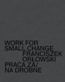 Work for small change Praca za/na drobne Orłowski Franciszek