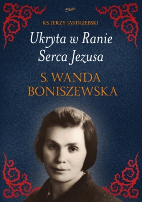 Ukryta w Ranie Serca Jezusa. s. Wanda Boniszewska - ks. Jerzy Jastrzębski