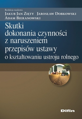 Skutki dokonania czynności z naruszeniem przepisów ustawy o kształtowaniu ustroju rolnego - Jakub Jan Zięty, Jarosław Dobkowski, Adam Bieranowski