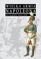 Wielka Armia Napoleona na Śląsku 1806-1808 - Malicki Patrycjusz