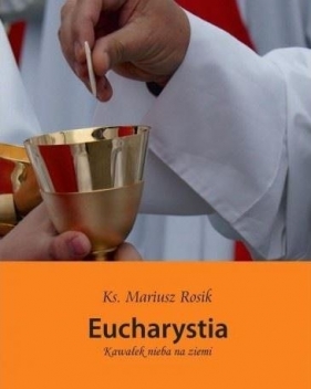 Eucharystia. Kawałek nieba na ziemi - ks. Rosik Mariusz