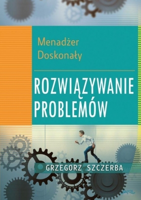 Menadżer doskonały. Rozwiązywanie problemów - Grzegorz Szczerba