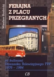 Ferajna z Placu Przegranych. Za kulisami Dziennika Telewizyjnego TVP 1976-1984 - Wiesław Rozbicki
