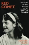 Red Comet: The Short Life and Blazing Art of Sylvia Plath Heather Clark