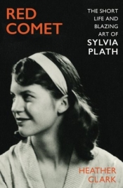Red Comet: The Short Life and Blazing Art of Sylvia Plath - Heather Clark