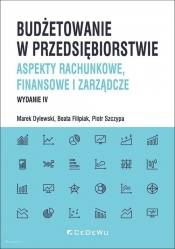 Budżetowanie w przedsiębiorstwie. Aspekty rachunkowe, finansowe i zarządcze (wyd. IV) - Beata Filipiak, Piotr Szczypa, Marek Dylewski