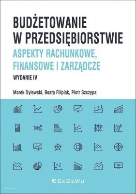 Budżetowanie w przedsiębiorstwie. Aspekty rachunkowe, finansowe i zarządcze (wyd. IV) - Dylewski Marek, Filipiak Beata, Szczypa Piotr