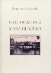 O fotografiach Maxa Glauera - Szybkowski Bogusław<br />