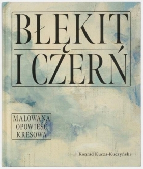 Błękit i czerń. Malowana opowieść kresowa - Konrad Kucza-Kuczyński