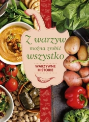 Z warzyw można zrobić wszystko Warzywne historie