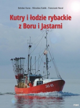 Kutry i łodzie rybackie z Boru i Jastarni - Bohdan Huras, Miroslaw Kuklik, Franciszek Necel