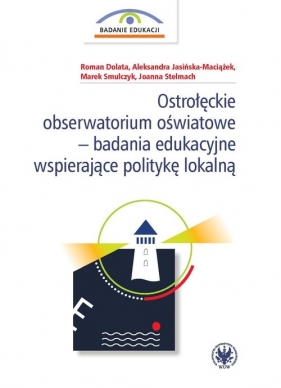 Ostrołęckie obserwatorium oświatowe - badania edukacyjne wspierające politykę lokalną - Roman Dolata, Aleksandra Jasińska-Maciążek, Marek Smulczyk, Joanna Stelmach